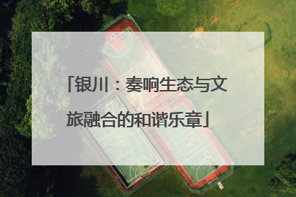 银川：奏响生态与文旅融合的和谐乐章