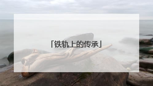 铁轨上的传承