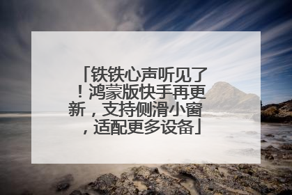 铁铁心声听见了！鸿蒙版快手再更新，支持侧滑小窗，适配更多设备