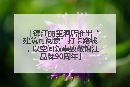 锦江丽笙酒店推出“建筑可阅读”打卡路线，以空间叙事致敬锦江品牌90周年