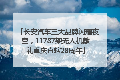 长安汽车三大品牌闪耀夜空，11787架无人机献礼重庆直辖28周年