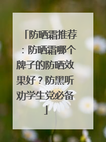 防晒霜推荐：防晒霜哪个牌子的防晒效果好？防黑听劝学生党必备