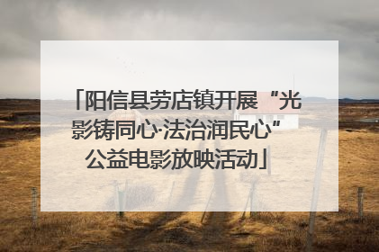 阳信县劳店镇开展“光影铸同心·法治润民心”公益电影放映活动