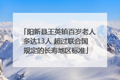 阳新县王英镇百岁老人多达13人 超过联合国规定的长寿地区标准