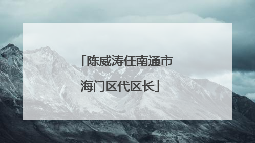 陈威涛任南通市海门区代区长