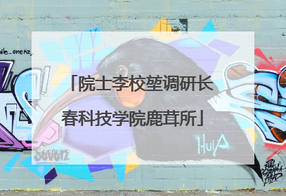 院士李校堃调研长春科技学院鹿茸所