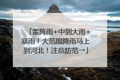 雷阵雨+中到大雨+暴雨！大范围降雨马上到河北！注意防范→