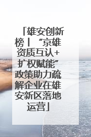 雄安创新榜丨“京雄资质互认+扩权赋能”政策助力疏解企业在雄安新区落地运营