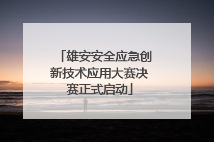 雄安安全应急创新技术应用大赛决赛正式启动