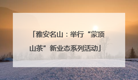 雅安名山：举行“蒙顶山茶”新业态系列活动