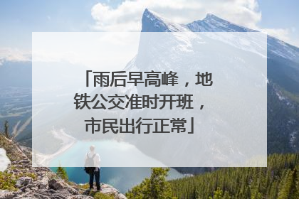 雨后早高峰，地铁公交准时开班，市民出行正常