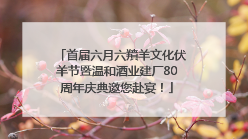 首届六月六羵羊文化伏羊节暨温和酒业建厂80周年庆典邀您赴宴！