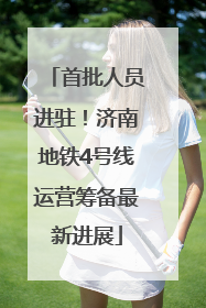 首批人员进驻！济南地铁4号线运营筹备最新进展