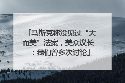 马斯克称没见过“大而美”法案，美众议长：我们曾多次讨论