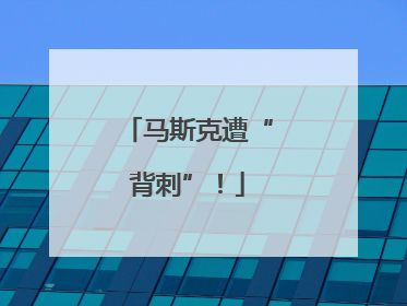马斯克遭“背刺”！