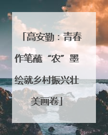 高安勤：青春作笔蘸“农”墨绘就乡村振兴壮美画卷