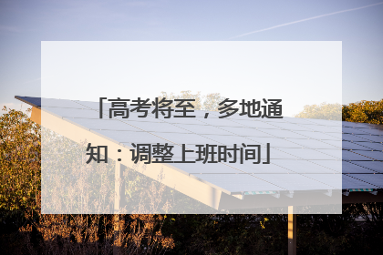 高考将至，多地通知：调整上班时间