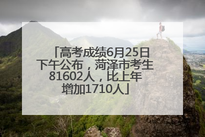 高考成绩6月25日下午公布，菏泽市考生81602人，比上年增加1710人
