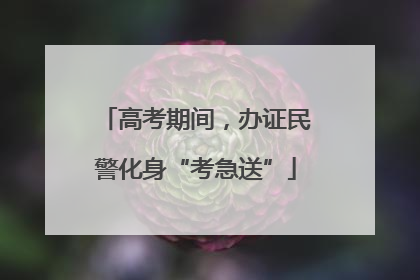 高考期间，办证民警化身“考急送”