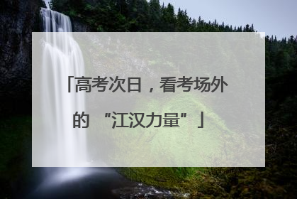 高考次日，看考场外的 “江汉力量”