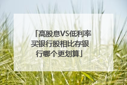 高股息VS低利率 买银行股相比存银行哪个更划算