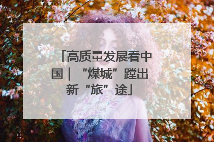 高质量发展看中国｜“煤城”蹚出新“旅”途