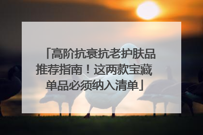 高阶抗衰抗老护肤品推荐指南！这两款宝藏单品必须纳入清单