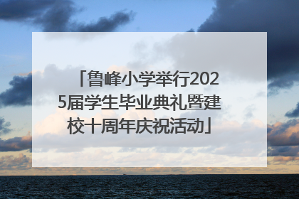 鲁峰小学举行2025届学生毕业典礼暨建校十周年庆祝活动