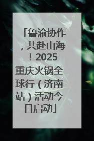 鲁渝协作，共赴山海！2025重庆火锅全球行（济南站）活动今日启动