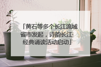 黄石等多个长江流域省市发起，诗韵长江·经典诵读活动启动