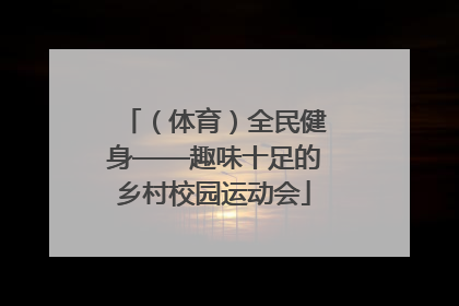 （体育）全民健身——趣味十足的乡村校园运动会