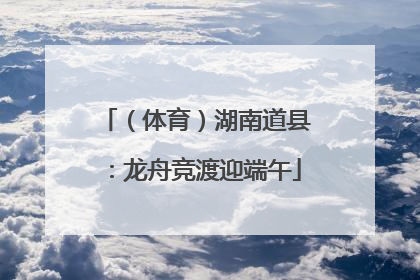 （体育）湖南道县：龙舟竞渡迎端午