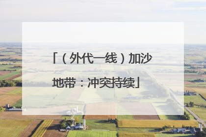 （外代一线）加沙地带：冲突持续