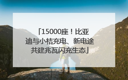 15000座！比亚迪与小桔充电、新电途共建兆瓦闪充生态