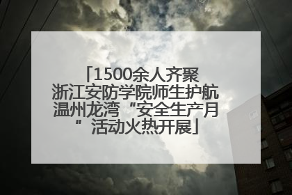1500余人齐聚 浙江安防学院师生护航温州龙湾“安全生产月”活动火热开展