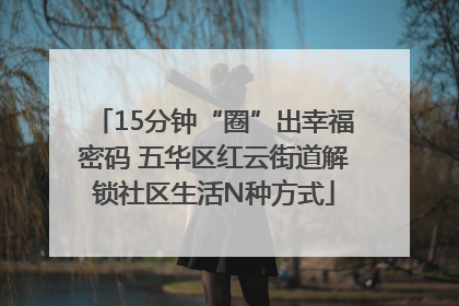 15分钟“圈”出幸福密码 五华区红云街道解锁社区生活N种方式