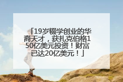 19岁辍学创业的华裔天才，获扎克伯格150亿美元投资！财富已达20亿美元！