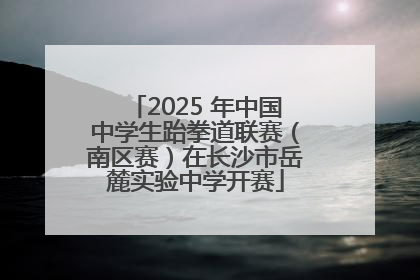 2025 年中国中学生跆拳道联赛（南区赛）在长沙市岳麓实验中学开赛