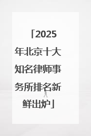 2025年北京十大知名律师事务所排名新鲜出炉