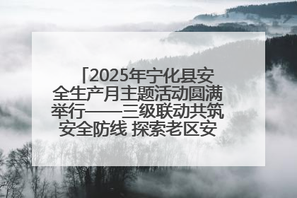 2025年宁化县安全生产月主题活动圆满举行——三级联动共筑安全防线 探索老区安全发展新路径