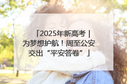 2025年新高考｜为梦想护航！周至公安交出“平安答卷”
