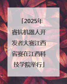 2025年睿抗机器人开发者大赛江西省赛在江西科技学院举行