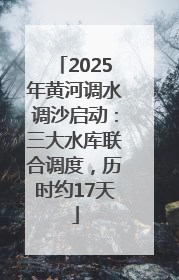 2025年黄河调水调沙启动：三大水库联合调度，历时约17天