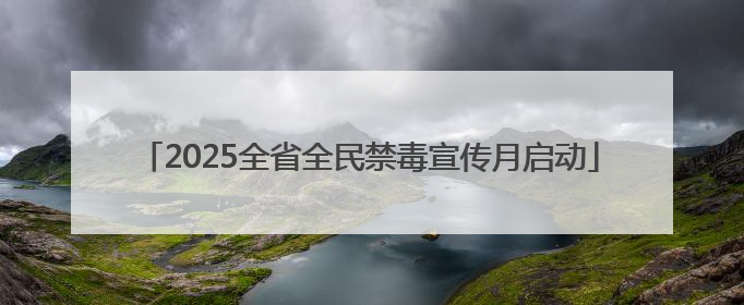 2025全省全民禁毒宣传月启动
