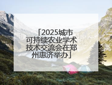 2025城市可持续农业学术技术交流会在郑州惠济举办