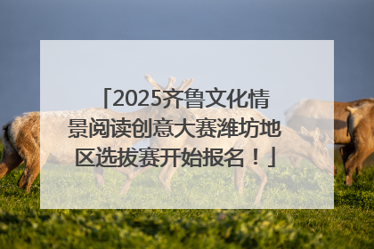 2025齐鲁文化情景阅读创意大赛潍坊地区选拔赛开始报名！