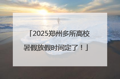 2025郑州多所高校暑假放假时间定了！