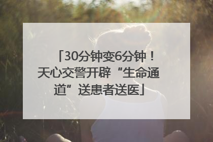 30分钟变6分钟！天心交警开辟“生命通道”送患者送医