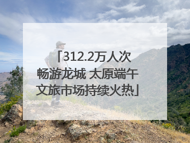 312.2万人次畅游龙城 太原端午文旅市场持续火热
