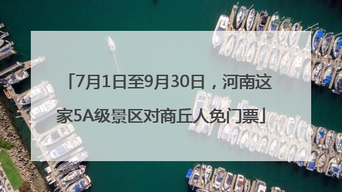 7月1日至9月30日，河南这家5A级景区对商丘人免门票